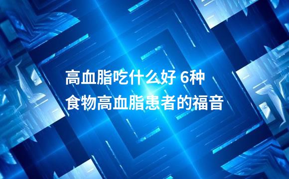 高血脂吃什么好 6种食物高血脂患者的福音